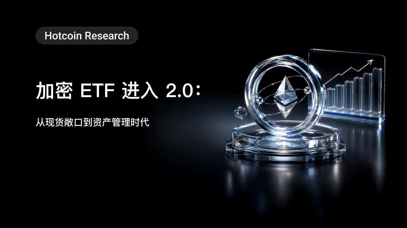 Hotcoin Research | 加密 ETF 进入 2.0：从现货敞口到资产管理时代